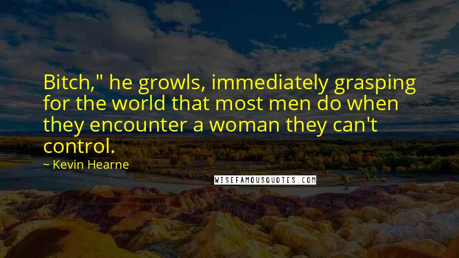 Kevin Hearne Quotes: Bitch," he growls, immediately grasping for the world that most men do when they encounter a woman they can't control.