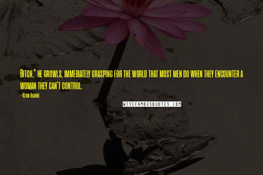 Kevin Hearne Quotes: Bitch," he growls, immediately grasping for the world that most men do when they encounter a woman they can't control.