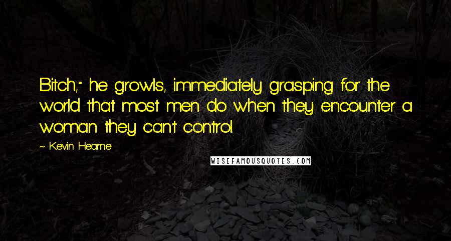 Kevin Hearne Quotes: Bitch," he growls, immediately grasping for the world that most men do when they encounter a woman they can't control.