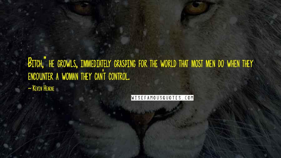 Kevin Hearne Quotes: Bitch," he growls, immediately grasping for the world that most men do when they encounter a woman they can't control.