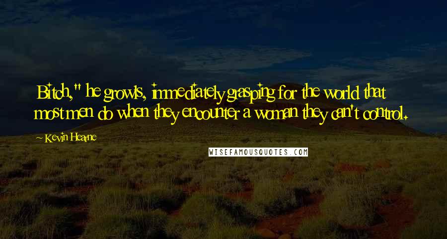 Kevin Hearne Quotes: Bitch," he growls, immediately grasping for the world that most men do when they encounter a woman they can't control.