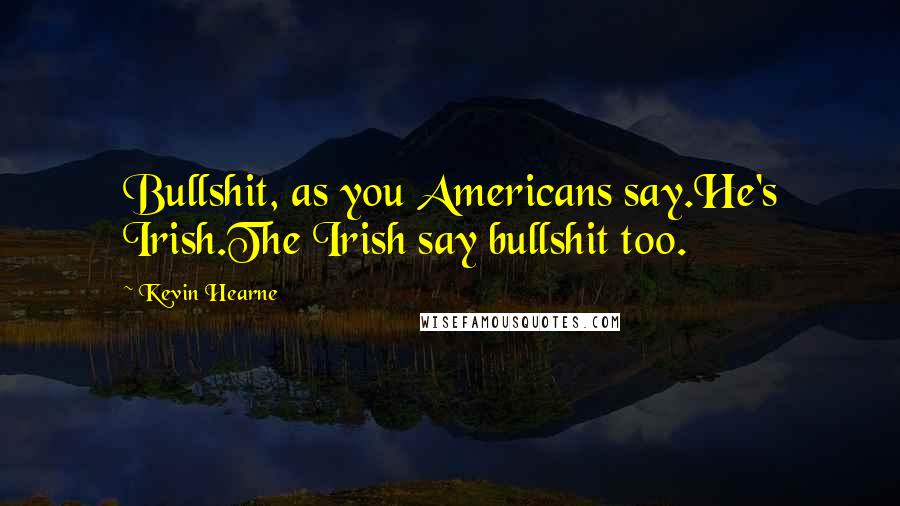 Kevin Hearne Quotes: Bullshit, as you Americans say.He's Irish.The Irish say bullshit too.