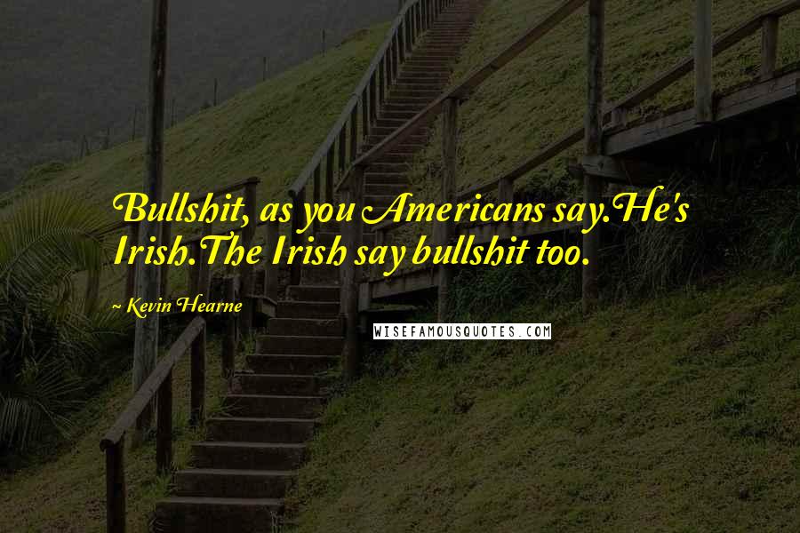 Kevin Hearne Quotes: Bullshit, as you Americans say.He's Irish.The Irish say bullshit too.