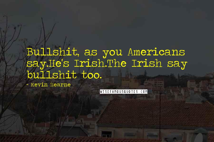 Kevin Hearne Quotes: Bullshit, as you Americans say.He's Irish.The Irish say bullshit too.