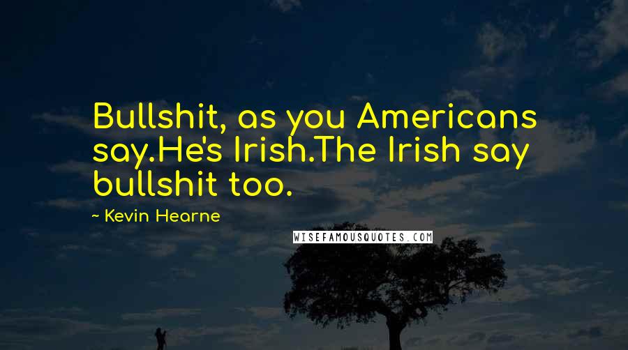 Kevin Hearne Quotes: Bullshit, as you Americans say.He's Irish.The Irish say bullshit too.