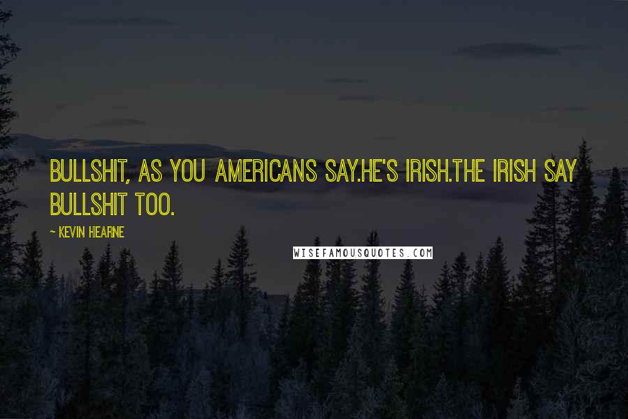 Kevin Hearne Quotes: Bullshit, as you Americans say.He's Irish.The Irish say bullshit too.