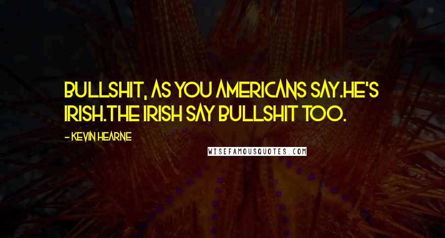 Kevin Hearne Quotes: Bullshit, as you Americans say.He's Irish.The Irish say bullshit too.