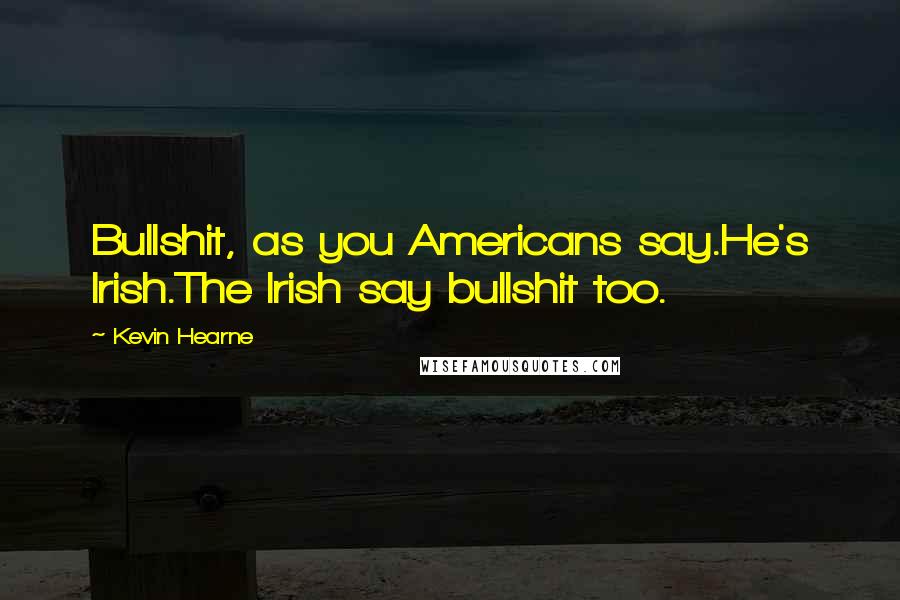 Kevin Hearne Quotes: Bullshit, as you Americans say.He's Irish.The Irish say bullshit too.