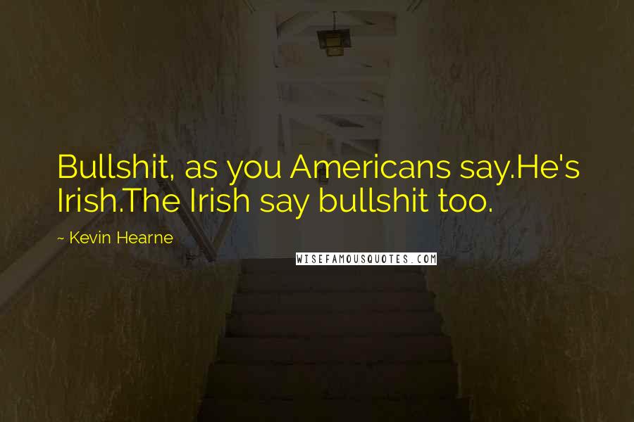 Kevin Hearne Quotes: Bullshit, as you Americans say.He's Irish.The Irish say bullshit too.