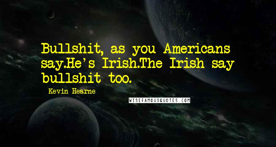 Kevin Hearne Quotes: Bullshit, as you Americans say.He's Irish.The Irish say bullshit too.