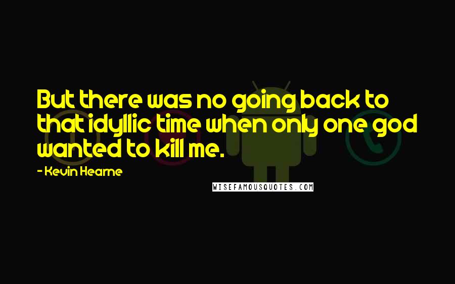 Kevin Hearne Quotes: But there was no going back to that idyllic time when only one god wanted to kill me.