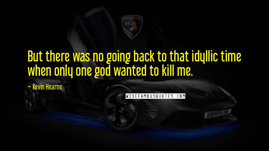 Kevin Hearne Quotes: But there was no going back to that idyllic time when only one god wanted to kill me.