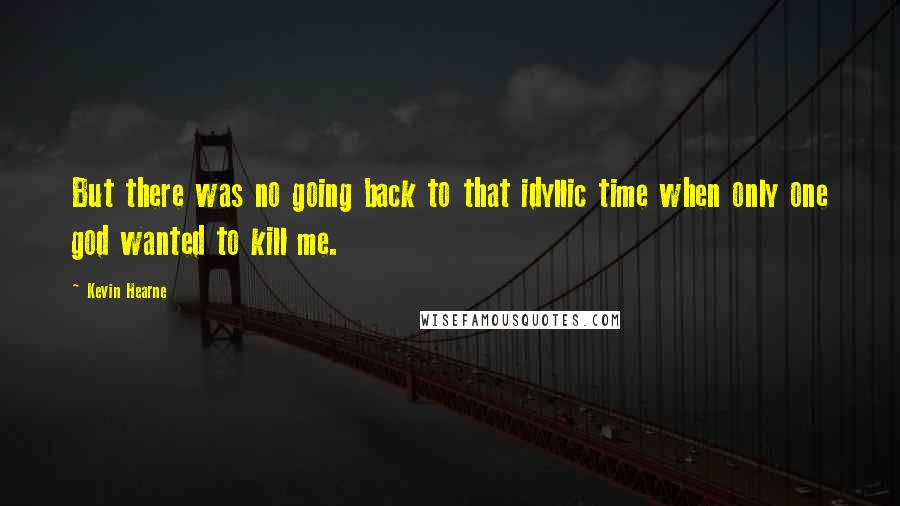 Kevin Hearne Quotes: But there was no going back to that idyllic time when only one god wanted to kill me.