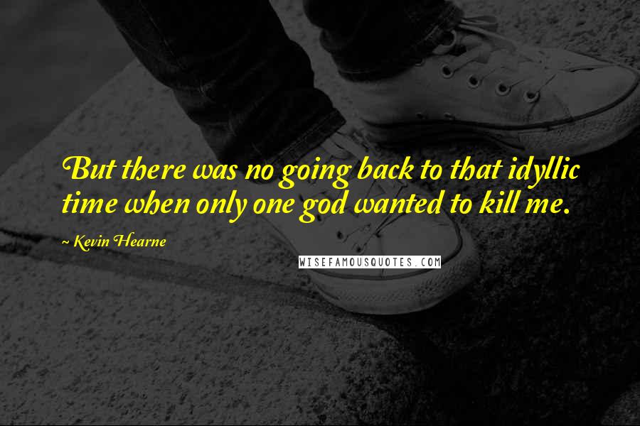 Kevin Hearne Quotes: But there was no going back to that idyllic time when only one god wanted to kill me.