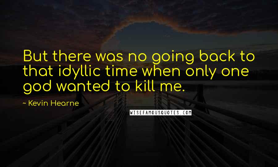 Kevin Hearne Quotes: But there was no going back to that idyllic time when only one god wanted to kill me.
