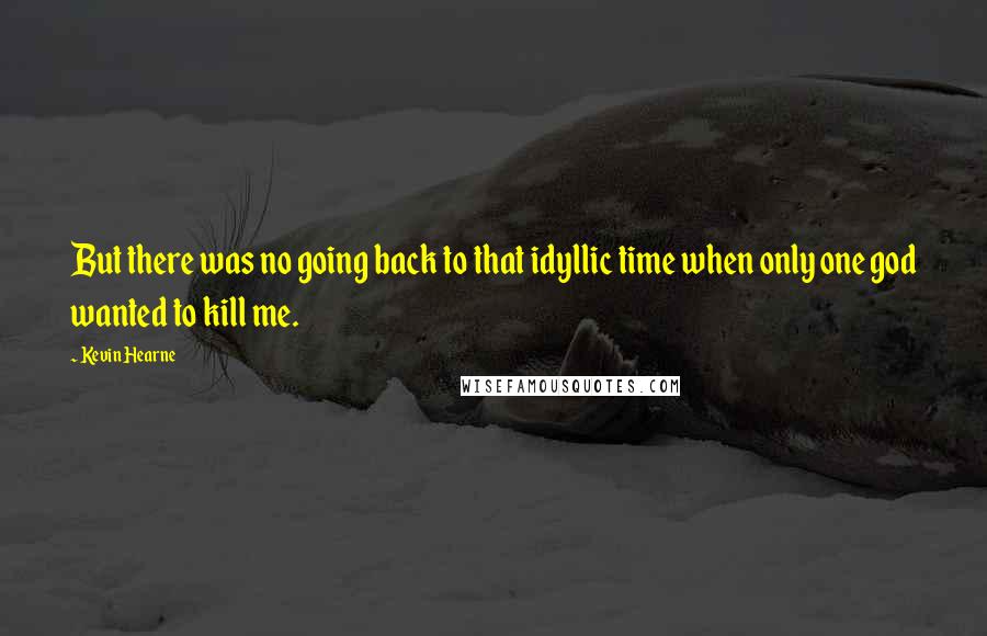 Kevin Hearne Quotes: But there was no going back to that idyllic time when only one god wanted to kill me.