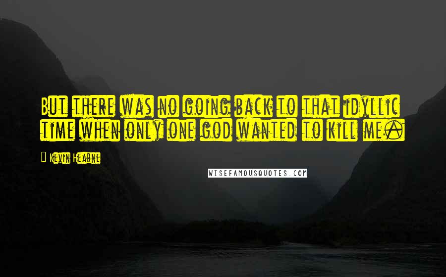 Kevin Hearne Quotes: But there was no going back to that idyllic time when only one god wanted to kill me.