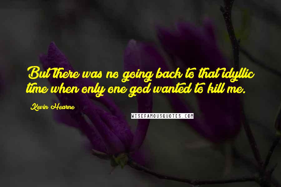 Kevin Hearne Quotes: But there was no going back to that idyllic time when only one god wanted to kill me.