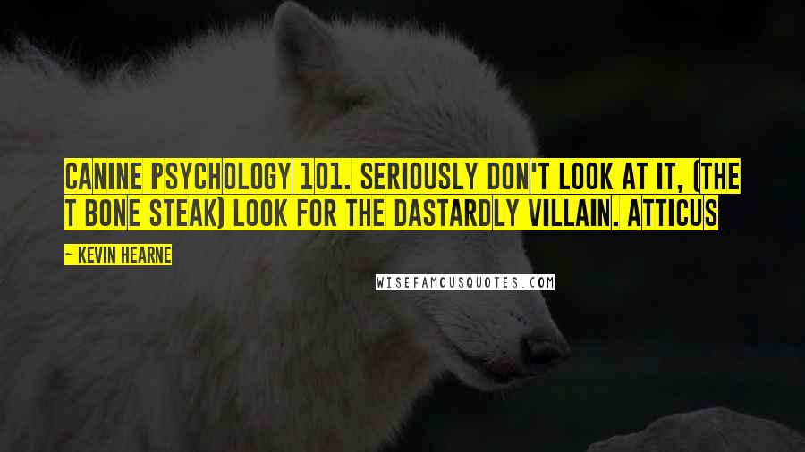 Kevin Hearne Quotes: Canine Psychology 101. Seriously don't look at it, (the T bone steak) Look for the dastardly villain. Atticus