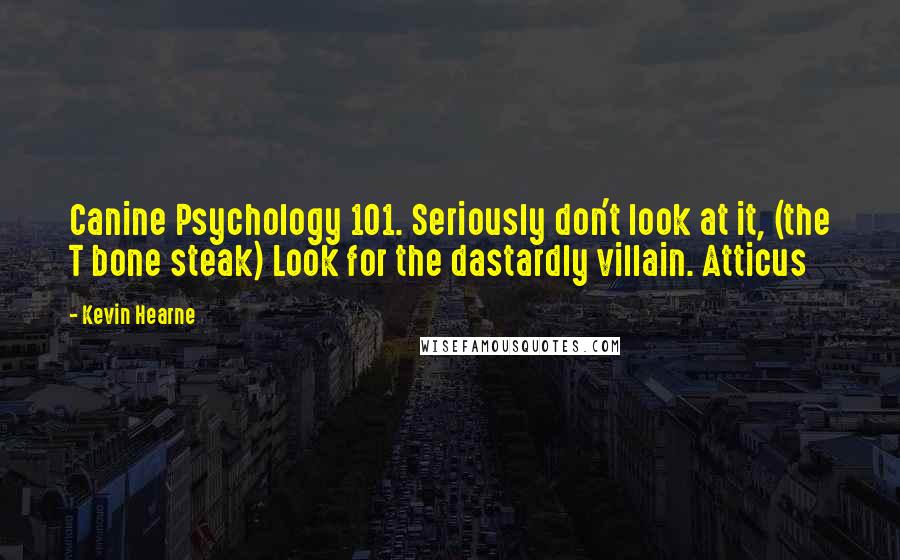 Kevin Hearne Quotes: Canine Psychology 101. Seriously don't look at it, (the T bone steak) Look for the dastardly villain. Atticus