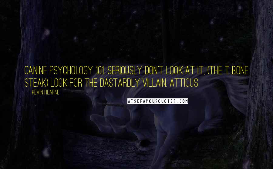 Kevin Hearne Quotes: Canine Psychology 101. Seriously don't look at it, (the T bone steak) Look for the dastardly villain. Atticus