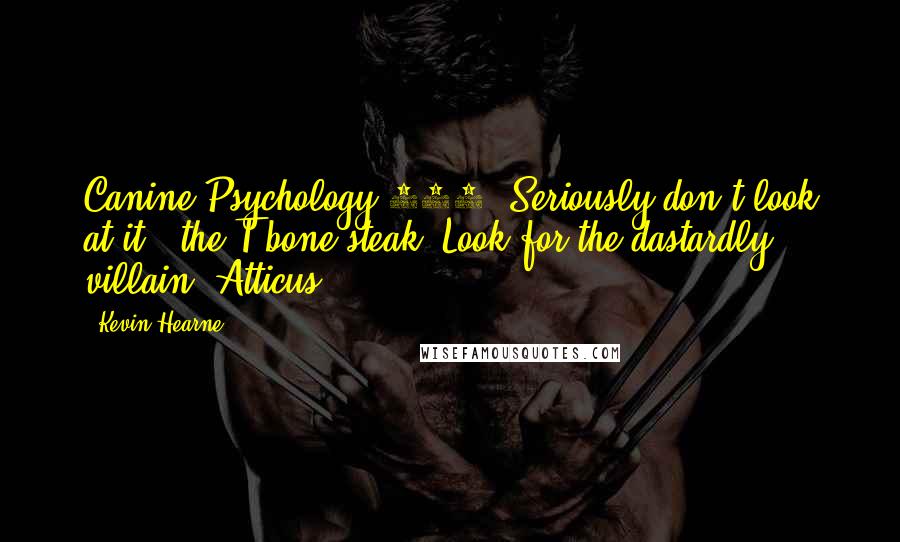 Kevin Hearne Quotes: Canine Psychology 101. Seriously don't look at it, (the T bone steak) Look for the dastardly villain. Atticus