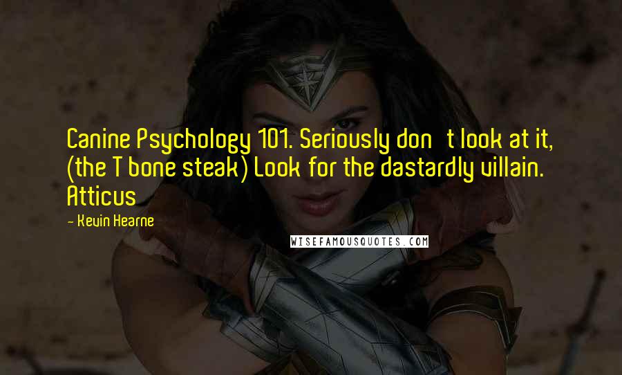 Kevin Hearne Quotes: Canine Psychology 101. Seriously don't look at it, (the T bone steak) Look for the dastardly villain. Atticus