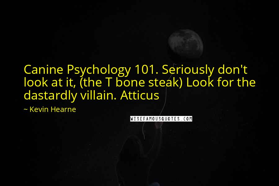 Kevin Hearne Quotes: Canine Psychology 101. Seriously don't look at it, (the T bone steak) Look for the dastardly villain. Atticus