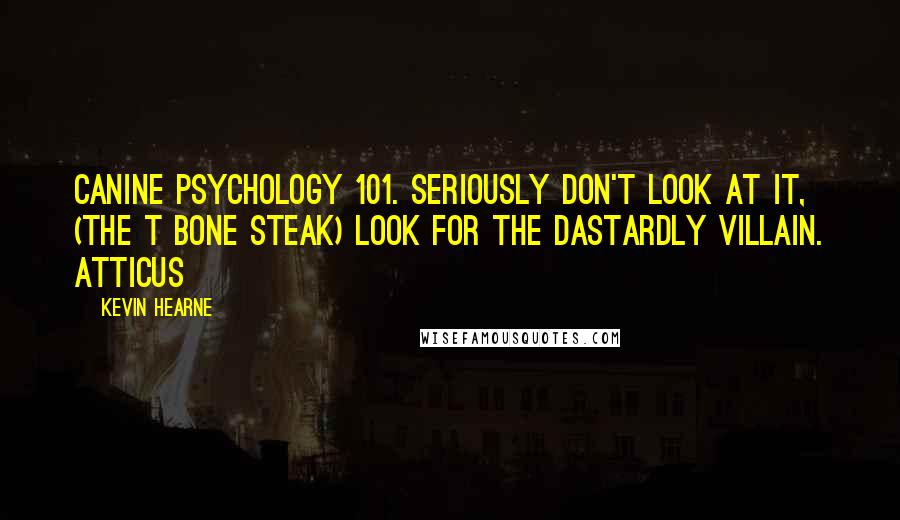 Kevin Hearne Quotes: Canine Psychology 101. Seriously don't look at it, (the T bone steak) Look for the dastardly villain. Atticus