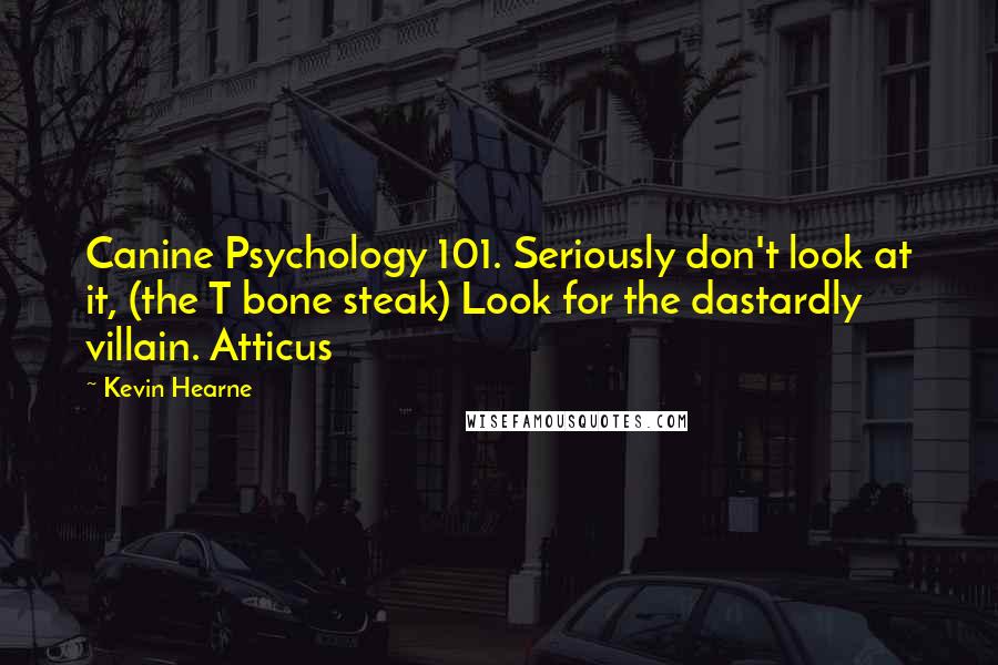 Kevin Hearne Quotes: Canine Psychology 101. Seriously don't look at it, (the T bone steak) Look for the dastardly villain. Atticus