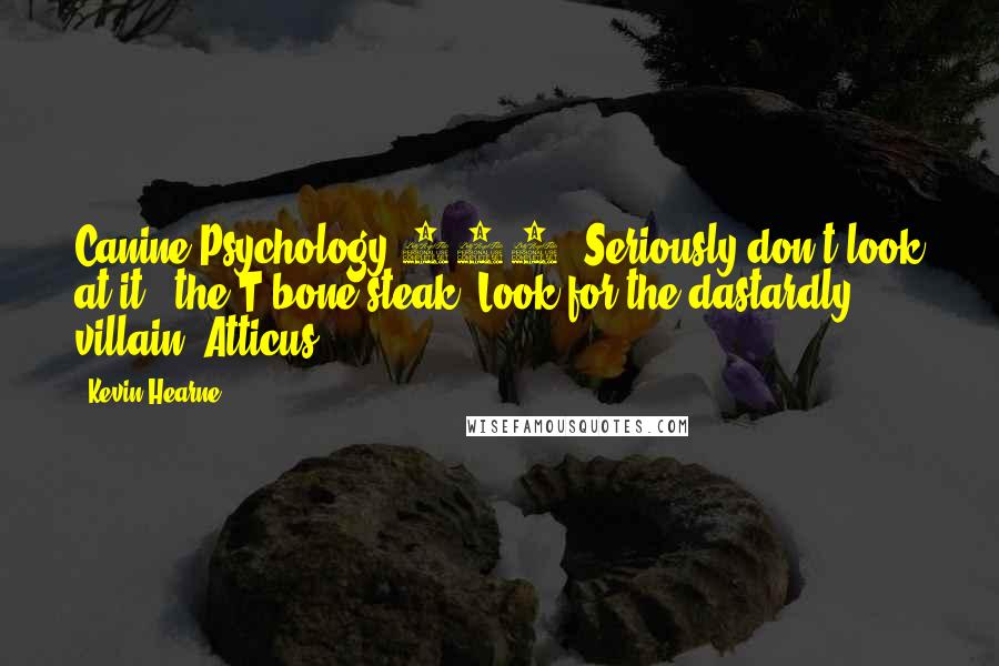 Kevin Hearne Quotes: Canine Psychology 101. Seriously don't look at it, (the T bone steak) Look for the dastardly villain. Atticus