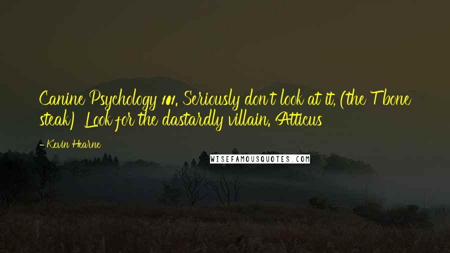Kevin Hearne Quotes: Canine Psychology 101. Seriously don't look at it, (the T bone steak) Look for the dastardly villain. Atticus