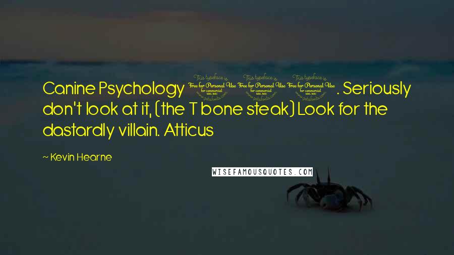 Kevin Hearne Quotes: Canine Psychology 101. Seriously don't look at it, (the T bone steak) Look for the dastardly villain. Atticus