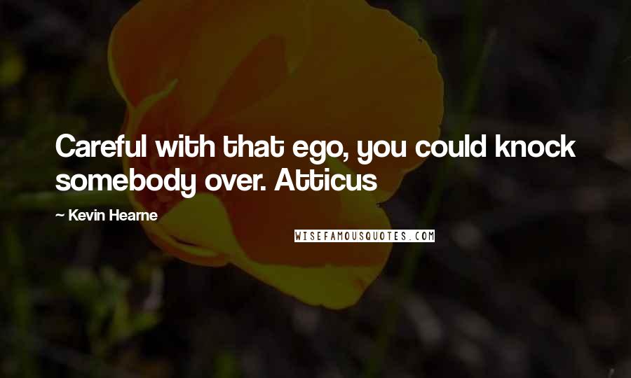 Kevin Hearne Quotes: Careful with that ego, you could knock somebody over. Atticus