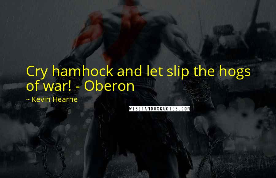 Kevin Hearne Quotes: Cry hamhock and let slip the hogs of war! - Oberon