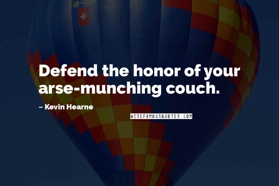 Kevin Hearne Quotes: Defend the honor of your arse-munching couch.