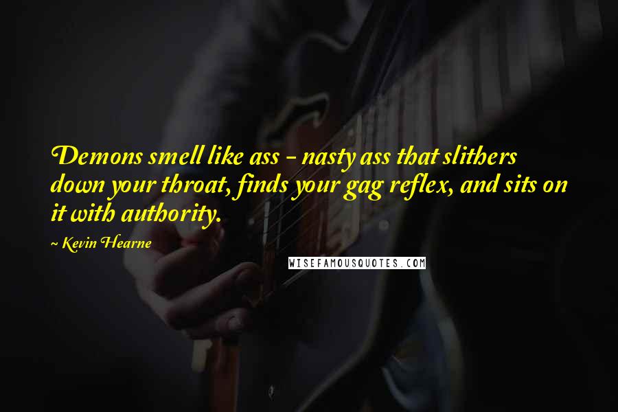 Kevin Hearne Quotes: Demons smell like ass - nasty ass that slithers down your throat, finds your gag reflex, and sits on it with authority.