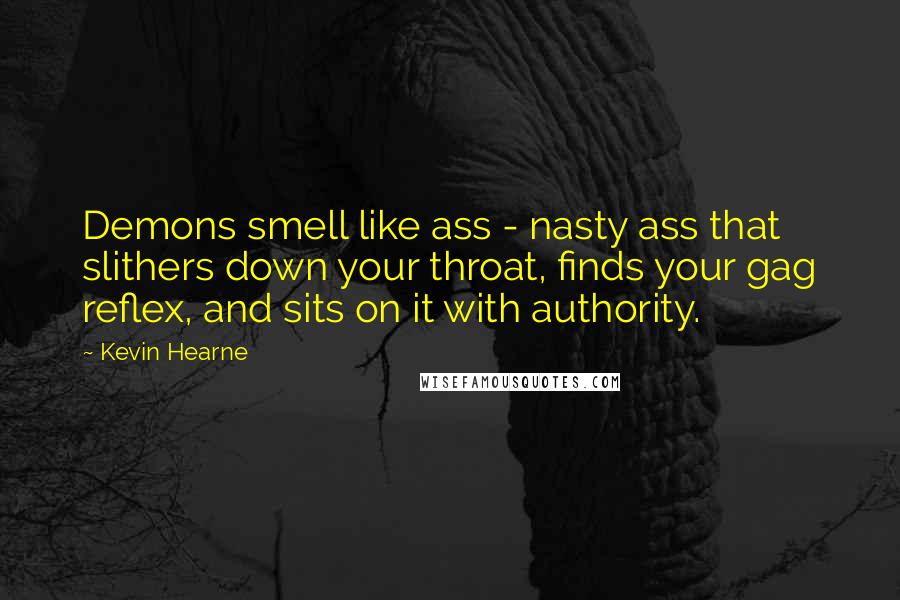 Kevin Hearne Quotes: Demons smell like ass - nasty ass that slithers down your throat, finds your gag reflex, and sits on it with authority.