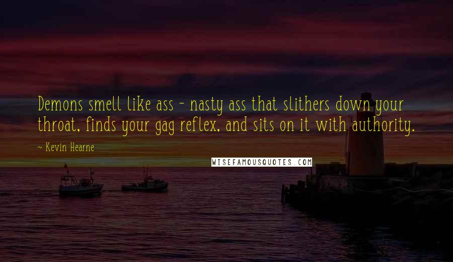 Kevin Hearne Quotes: Demons smell like ass - nasty ass that slithers down your throat, finds your gag reflex, and sits on it with authority.
