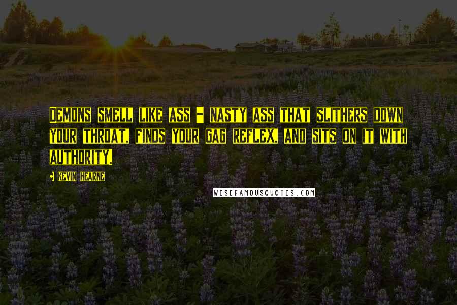 Kevin Hearne Quotes: Demons smell like ass - nasty ass that slithers down your throat, finds your gag reflex, and sits on it with authority.