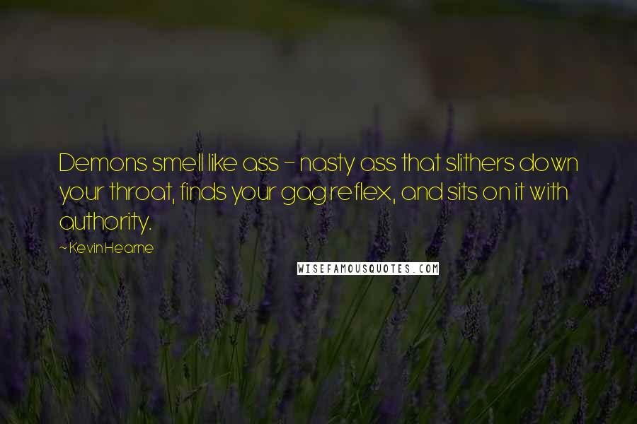 Kevin Hearne Quotes: Demons smell like ass - nasty ass that slithers down your throat, finds your gag reflex, and sits on it with authority.