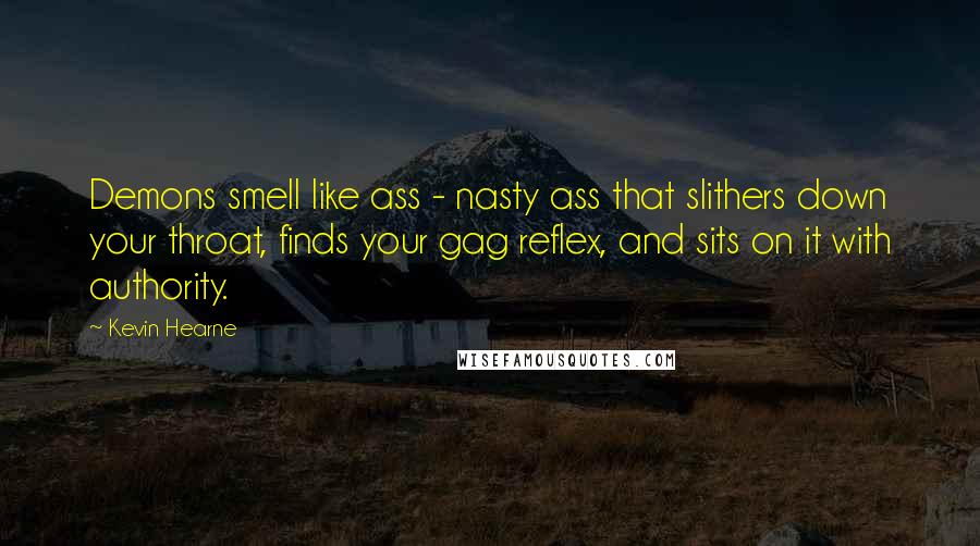 Kevin Hearne Quotes: Demons smell like ass - nasty ass that slithers down your throat, finds your gag reflex, and sits on it with authority.