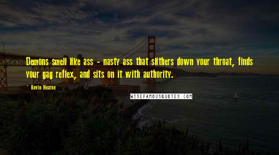 Kevin Hearne Quotes: Demons smell like ass - nasty ass that slithers down your throat, finds your gag reflex, and sits on it with authority.