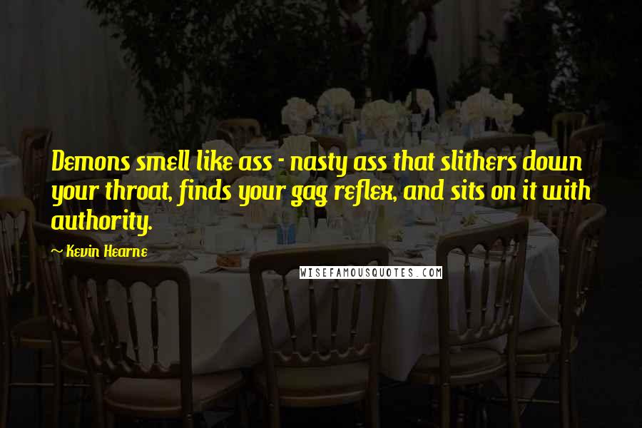 Kevin Hearne Quotes: Demons smell like ass - nasty ass that slithers down your throat, finds your gag reflex, and sits on it with authority.