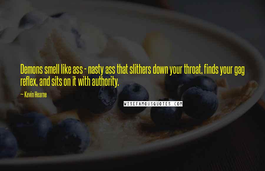 Kevin Hearne Quotes: Demons smell like ass - nasty ass that slithers down your throat, finds your gag reflex, and sits on it with authority.