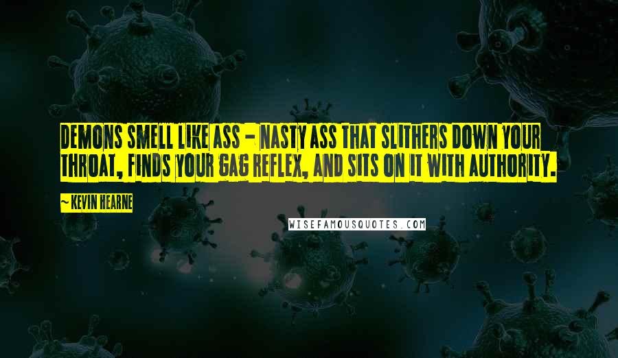 Kevin Hearne Quotes: Demons smell like ass - nasty ass that slithers down your throat, finds your gag reflex, and sits on it with authority.