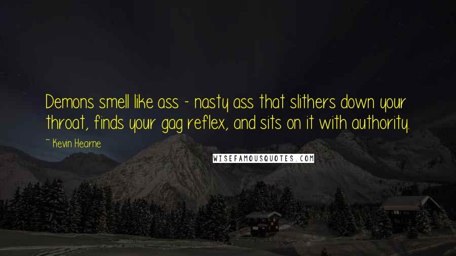 Kevin Hearne Quotes: Demons smell like ass - nasty ass that slithers down your throat, finds your gag reflex, and sits on it with authority.