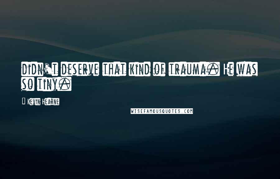 Kevin Hearne Quotes: didn't deserve that kind of trauma. He was so tiny.