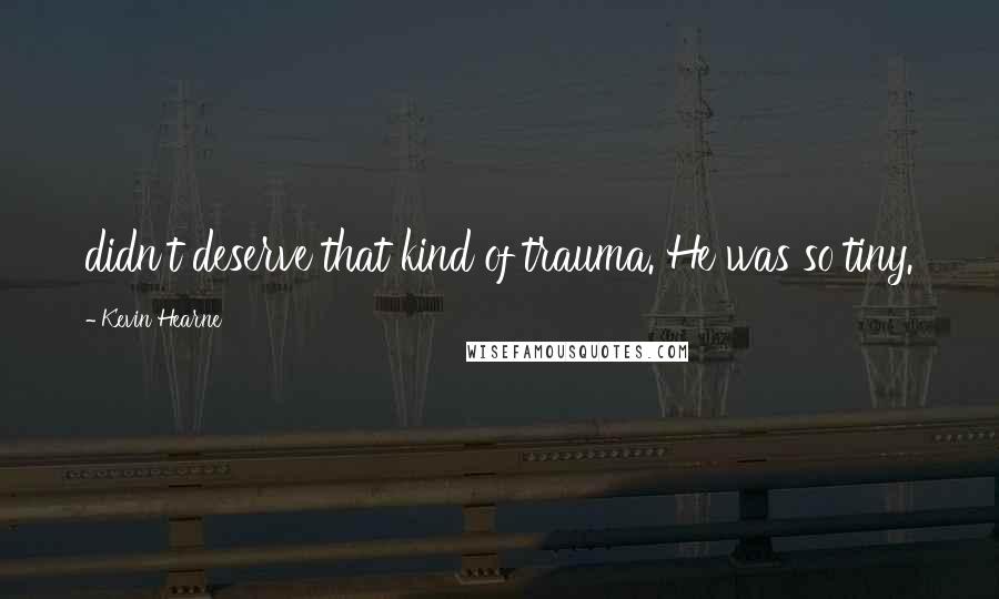 Kevin Hearne Quotes: didn't deserve that kind of trauma. He was so tiny.