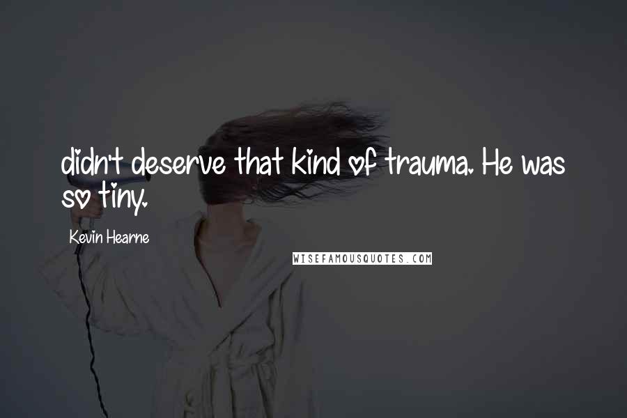 Kevin Hearne Quotes: didn't deserve that kind of trauma. He was so tiny.